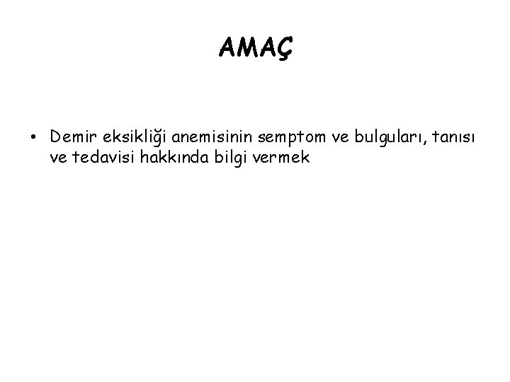 AMAÇ • Demir eksikliği anemisinin semptom ve bulguları, tanısı ve tedavisi hakkında bilgi vermek