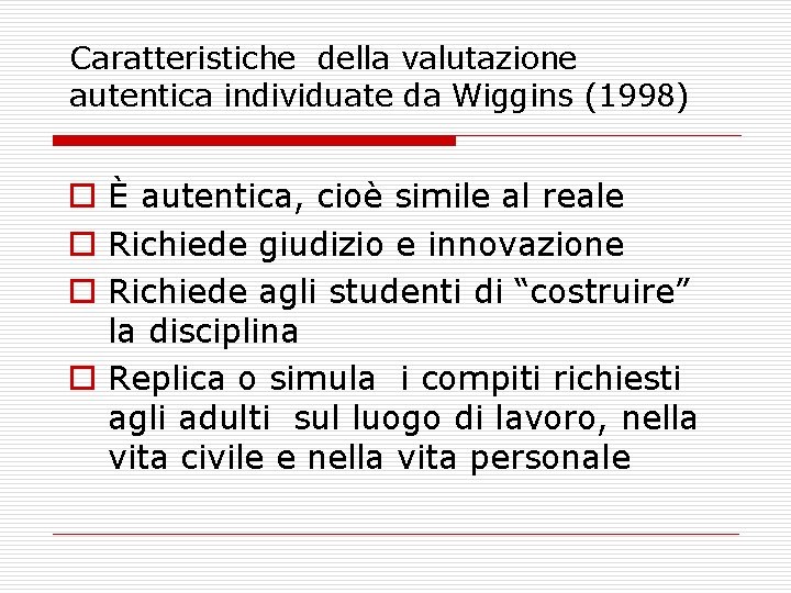 Caratteristiche della valutazione autentica individuate da Wiggins (1998) o È autentica, cioè simile al Caratteristiche della valutazione autentica individuate da Wiggins (1998) o È autentica, cioè simile al