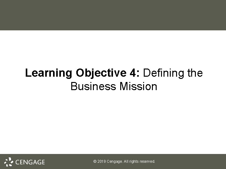 Learning Objective 4: Defining the Business Mission © 2019 Cengage. All rights reserved. 