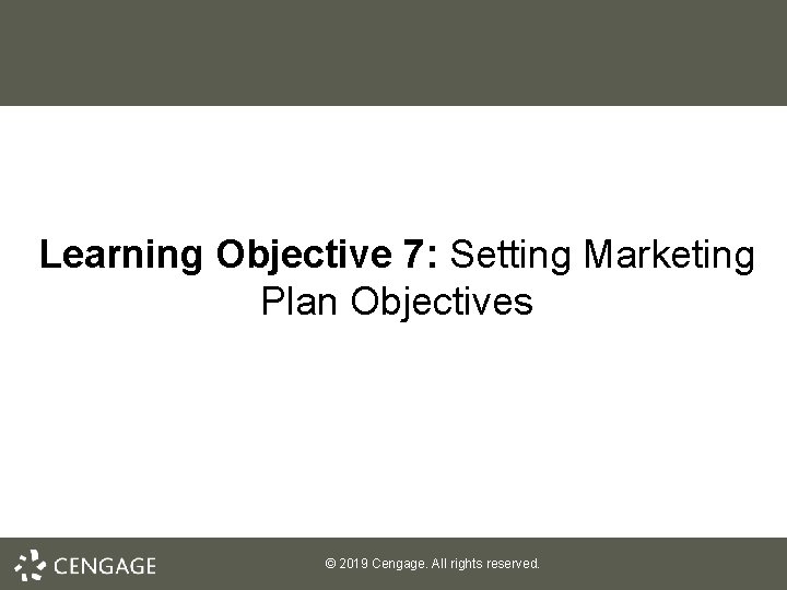 Learning Objective 7: Setting Marketing Plan Objectives © 2019 Cengage. All rights reserved. 