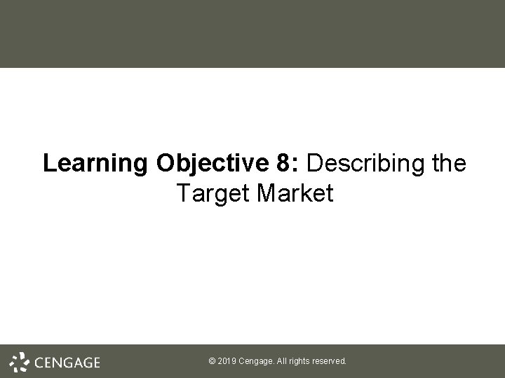 Learning Objective 8: Describing the Target Market © 2019 Cengage. All rights reserved. Learning Objective 8: Describing the Target Market © 2019 Cengage. All rights reserved.