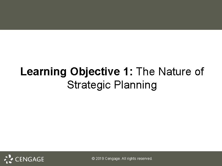 Learning Objective 1: The Nature of Strategic Planning © 2019 Cengage. All rights reserved.