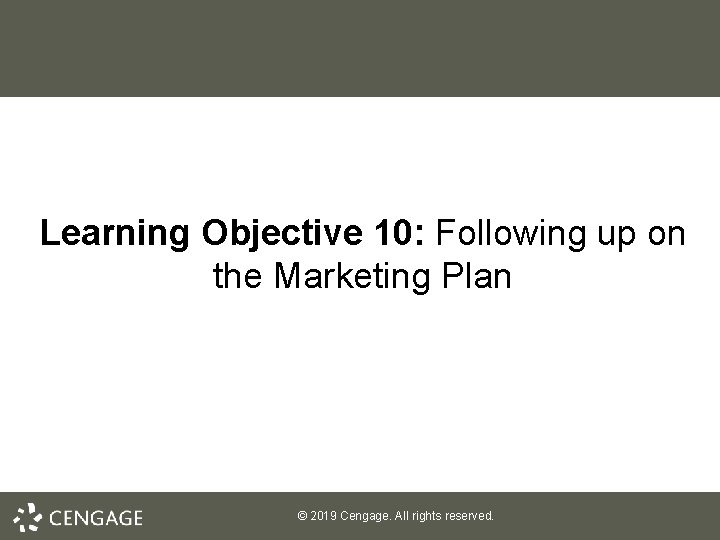 Learning Objective 10: Following up on the Marketing Plan © 2019 Cengage. All rights