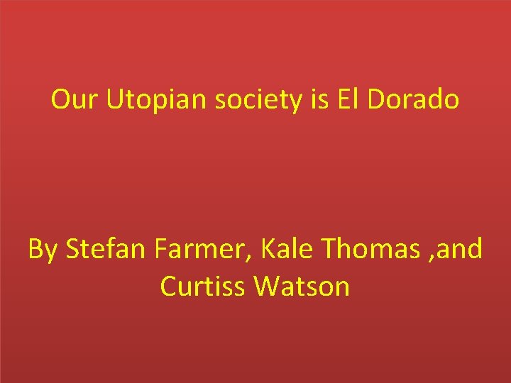 Our Utopian society is El Dorado By Stefan Farmer, Kale Thomas , and Curtiss