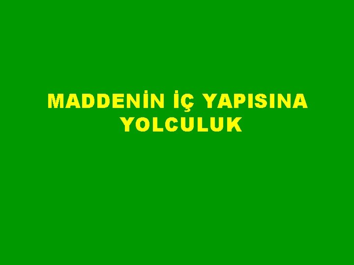MADDENİN İÇ YAPISINA YOLCULUK MADDENİN İÇ YAPISINA YOLCULUK