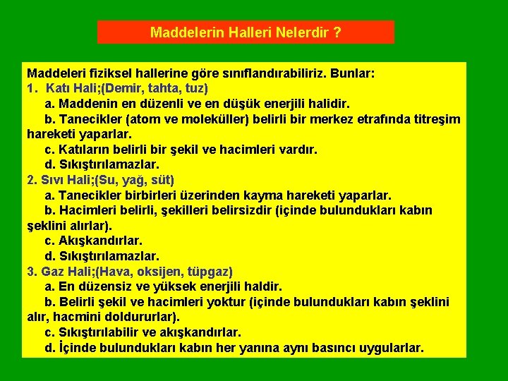 Maddelerin Halleri Nelerdir ? Maddeleri fiziksel hallerine göre sınıflandırabiliriz. Bunlar: 1. Katı Hali; (Demir, Maddelerin Halleri Nelerdir ? Maddeleri fiziksel hallerine göre sınıflandırabiliriz. Bunlar: 1. Katı Hali; (Demir,