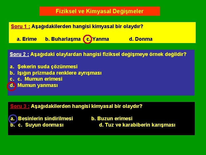 Fiziksel ve Kimyasal Değişmeler Soru 1 : Aşağıdakilerden hangisi kimyasal bir olaydır? a. Erime Fiziksel ve Kimyasal Değişmeler Soru 1 : Aşağıdakilerden hangisi kimyasal bir olaydır? a. Erime