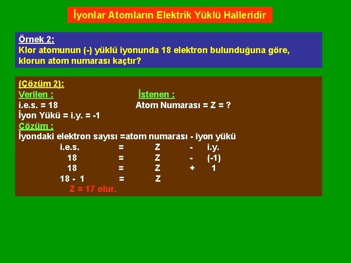 İyonlar Atomların Elektrik Yüklü Halleridir Örnek 2: Klor atomunun (-) yüklü iyonunda 18 elektron