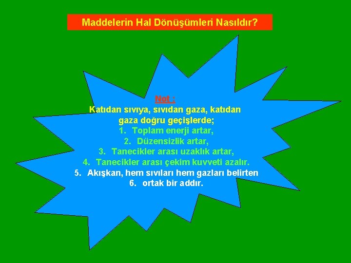 Maddelerin Hal Dönüşümleri Nasıldır? Not : Katıdan sıvıya, sıvıdan gaza, katıdan gaza doğru geçişlerde;