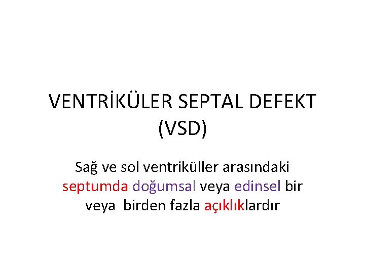 VENTRİKÜLER SEPTAL DEFEKT (VSD) Sağ ve sol ventriküller arasındaki septumda doğumsal veya edinsel bir