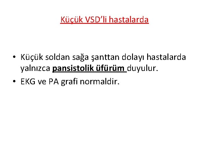 Küçük VSD’li hastalarda • Küçük soldan sağa şanttan dolayı hastalarda yalnızca pansistolik üfürüm duyulur.