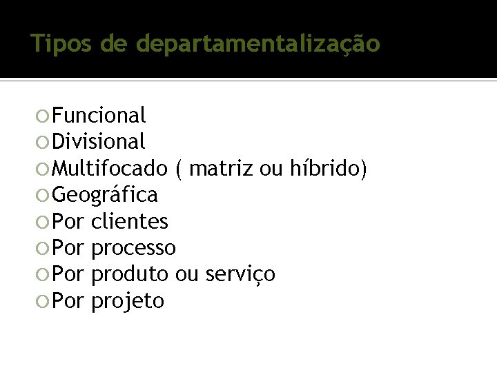 Tipos de departamentalização Funcional Divisional Multifocado ( matriz ou Geográfica Por clientes Por processo Tipos de departamentalização Funcional Divisional Multifocado ( matriz ou Geográfica Por clientes Por processo
