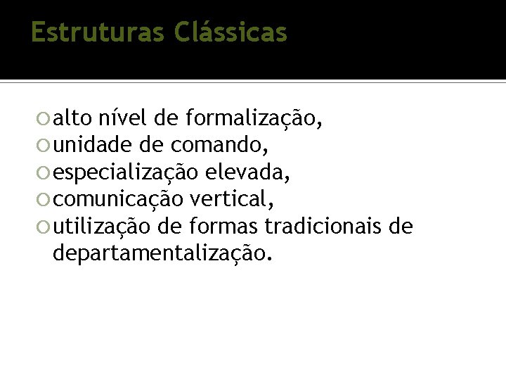 Estruturas Clássicas alto nível de formalização, unidade de comando, especialização elevada, comunicação vertical, utilização Estruturas Clássicas alto nível de formalização, unidade de comando, especialização elevada, comunicação vertical, utilização