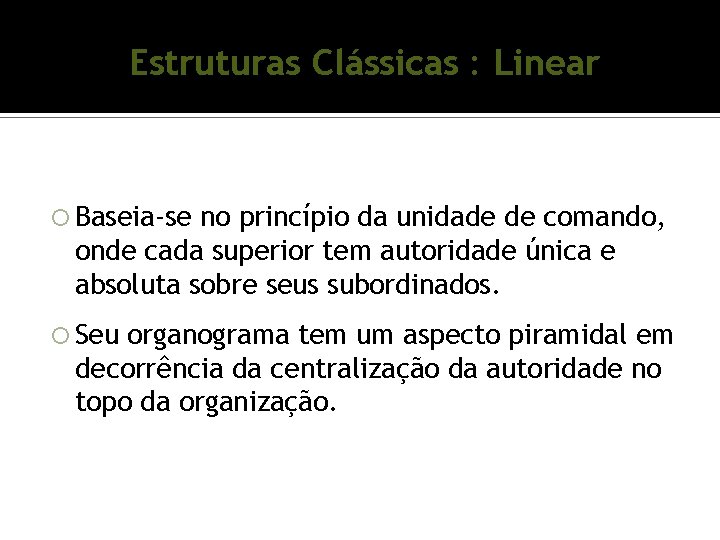 Estruturas Clássicas : Linear Baseia-se no princípio da unidade de comando, onde cada superior Estruturas Clássicas : Linear Baseia-se no princípio da unidade de comando, onde cada superior