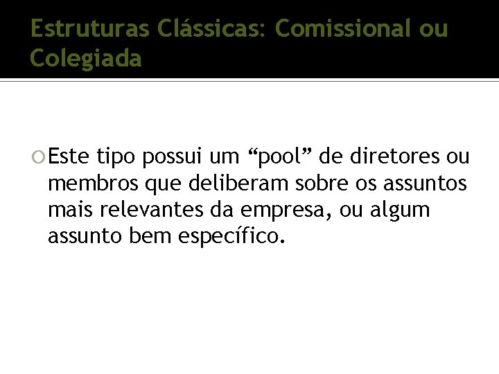 Estruturas Clássicas: Comissional ou Colegiada Este tipo possui um “pool” de diretores ou membros Estruturas Clássicas: Comissional ou Colegiada Este tipo possui um “pool” de diretores ou membros