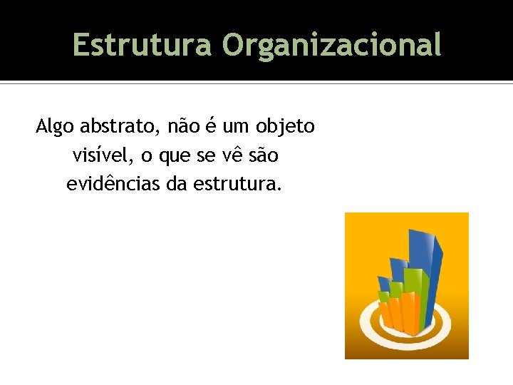Organizacional OEstrutura que é estrutura organizacional? Algo abstrato, não é um objeto visível, o Organizacional OEstrutura que é estrutura organizacional? Algo abstrato, não é um objeto visível, o