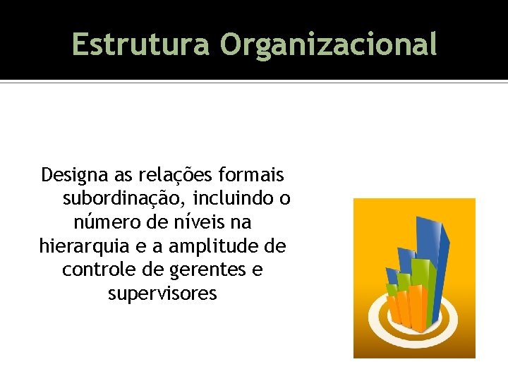 Estrutura Organizacional Designa as relações formais de subordinação, incluindo o número de níveis na Estrutura Organizacional Designa as relações formais de subordinação, incluindo o número de níveis na