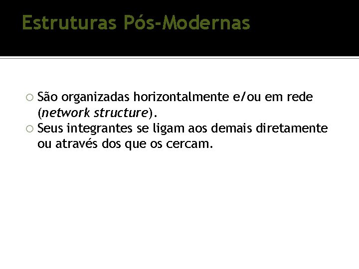Estruturas Pós-Modernas São organizadas horizontalmente e/ou em rede (network structure). Seus integrantes se ligam Estruturas Pós-Modernas São organizadas horizontalmente e/ou em rede (network structure). Seus integrantes se ligam