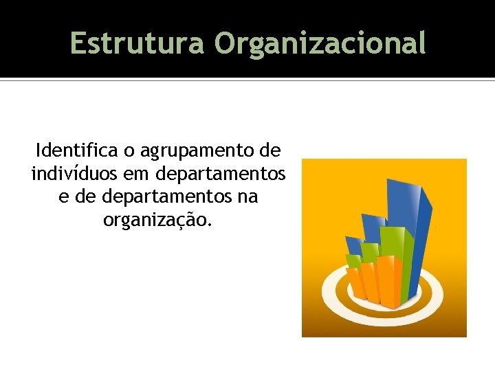 Estrutura Organizacional Identifica o agrupamento de indivíduos em departamentos e de departamentos na organização. Estrutura Organizacional Identifica o agrupamento de indivíduos em departamentos e de departamentos na organização.