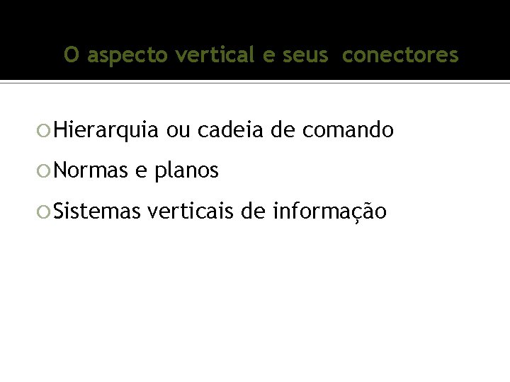 O aspecto vertical e seus conectores Hierarquia Normas ou cadeia de comando e planos O aspecto vertical e seus conectores Hierarquia Normas ou cadeia de comando e planos