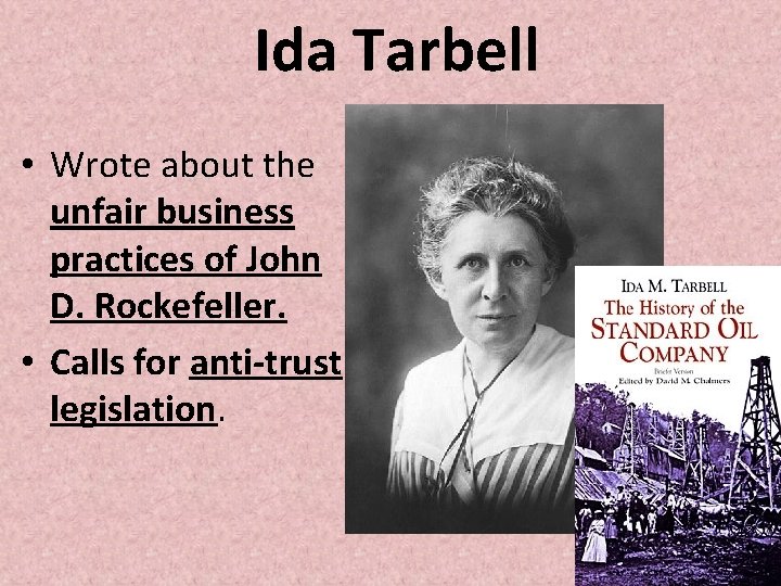 Ida Tarbell • Wrote about the unfair business practices of John D. Rockefeller. •