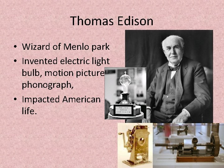 Thomas Edison • Wizard of Menlo park • Invented electric light bulb, motion pictures,