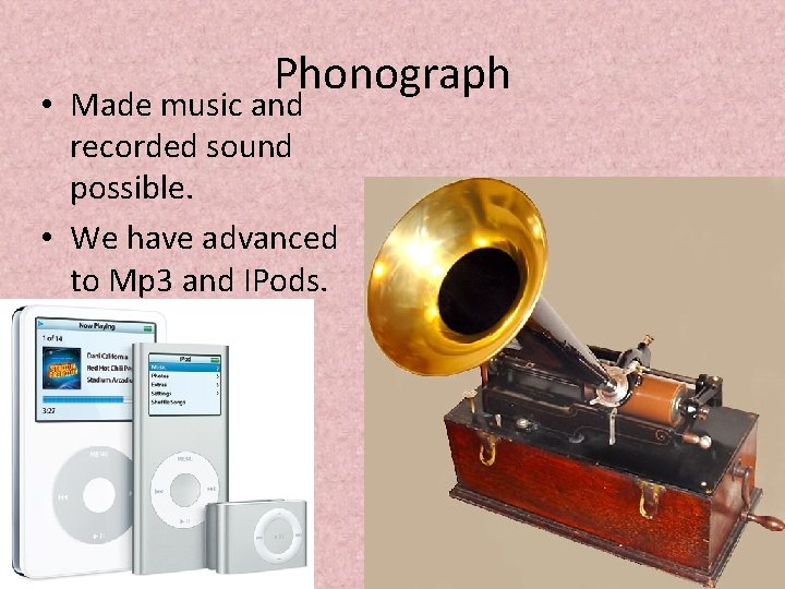 Phonograph • Made music and recorded sound possible. • We have advanced to Mp