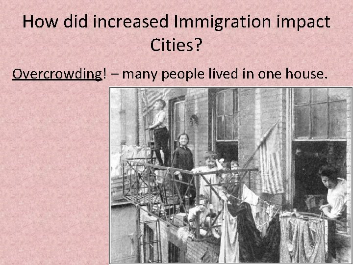 How did increased Immigration impact Cities? Overcrowding! – many people lived in one house.