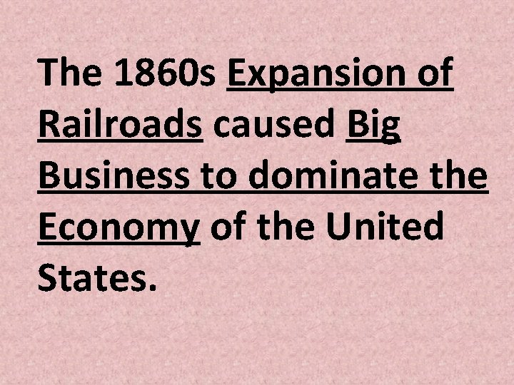 The 1860 s Expansion of Railroads caused Big Business to dominate the Economy of