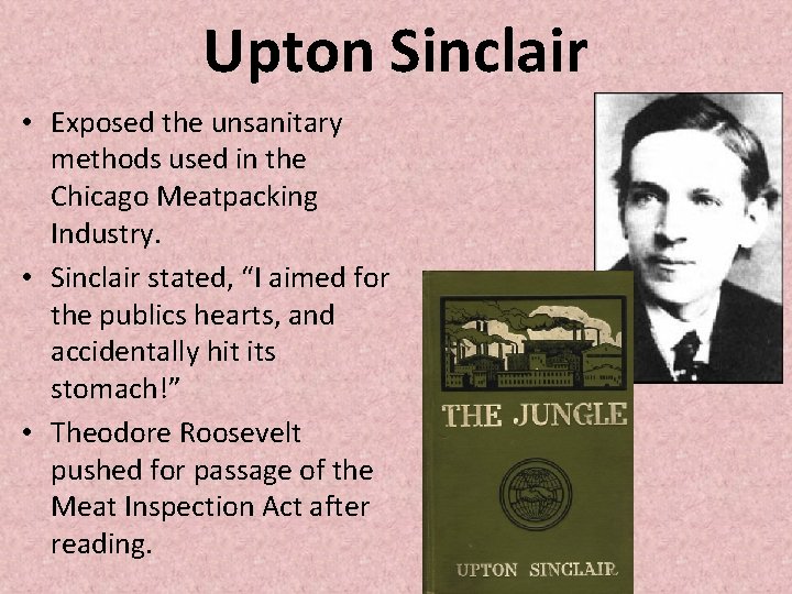Upton Sinclair • Exposed the unsanitary methods used in the Chicago Meatpacking Industry. •