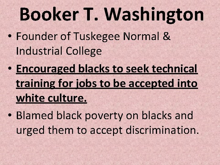 Booker T. Washington • Founder of Tuskegee Normal & Industrial College • Encouraged blacks