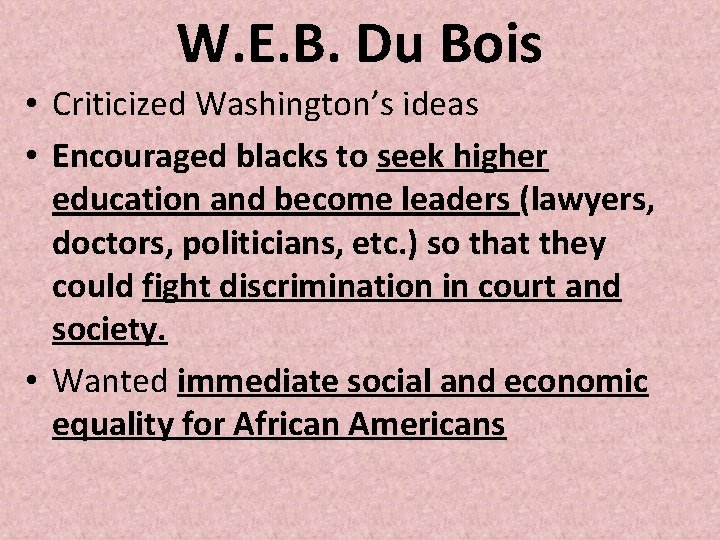 W. E. B. Du Bois • Criticized Washington’s ideas • Encouraged blacks to seek