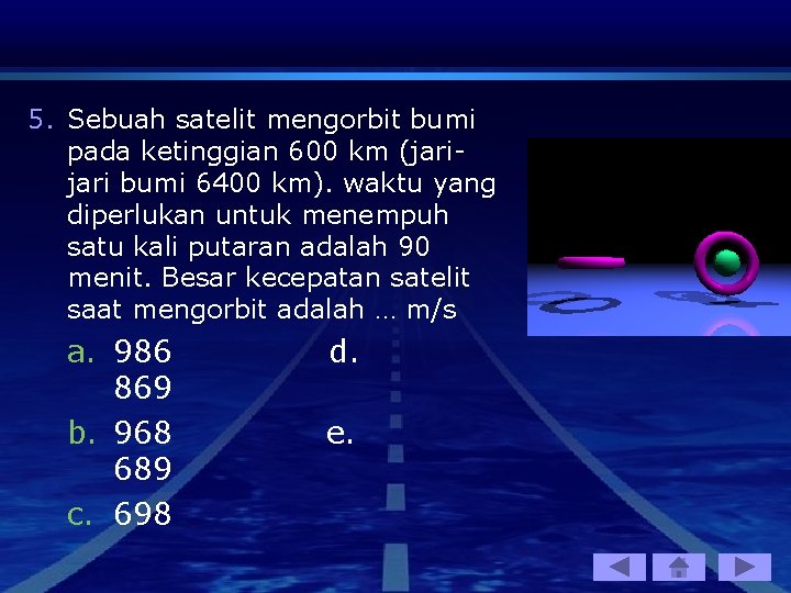 5. Sebuah satelit mengorbit bumi pada ketinggian 600 km (jari bumi 6400 km). waktu