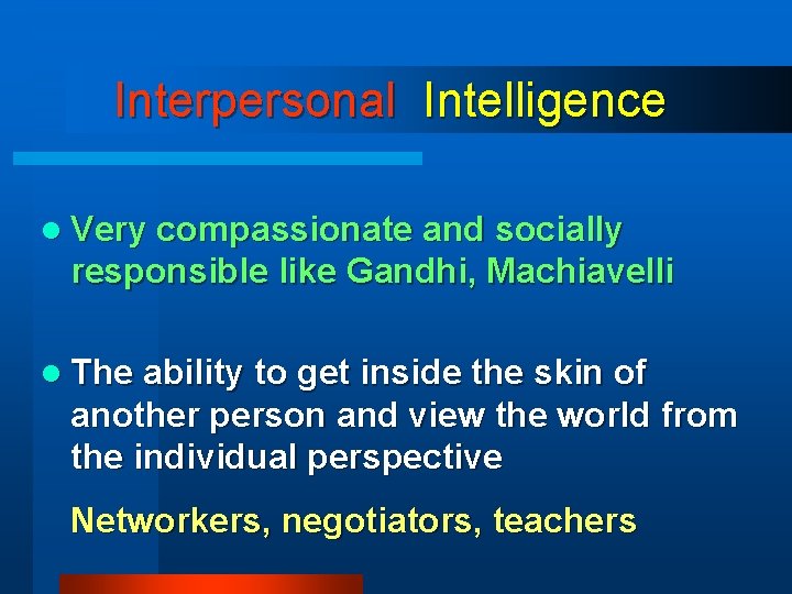 Interpersonal Intelligence l Very compassionate and socially responsible like Gandhi, Machiavelli l The ability Interpersonal Intelligence l Very compassionate and socially responsible like Gandhi, Machiavelli l The ability