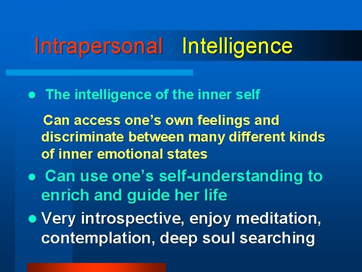 Intrapersonal Intelligence l The intelligence of the inner self Can access one’s own feelings Intrapersonal Intelligence l The intelligence of the inner self Can access one’s own feelings
