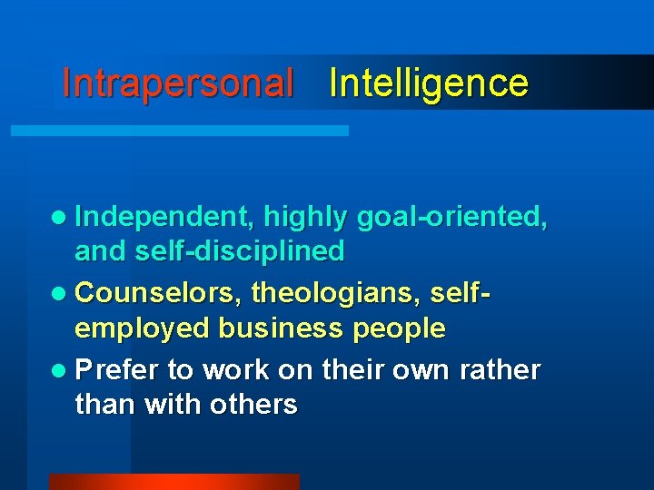 Intrapersonal Intelligence l Independent, highly goal-oriented, and self-disciplined l Counselors, theologians, selfemployed business people Intrapersonal Intelligence l Independent, highly goal-oriented, and self-disciplined l Counselors, theologians, selfemployed business people