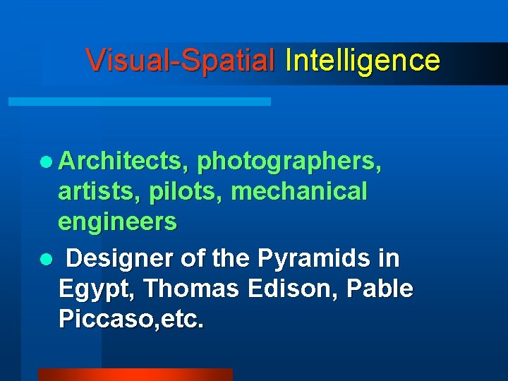 Visual-Spatial Intelligence l Architects, photographers, artists, pilots, mechanical engineers l Designer of the Pyramids Visual-Spatial Intelligence l Architects, photographers, artists, pilots, mechanical engineers l Designer of the Pyramids