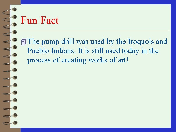 Fun Fact 4 The pump drill was used by the Iroquois and Pueblo Indians.