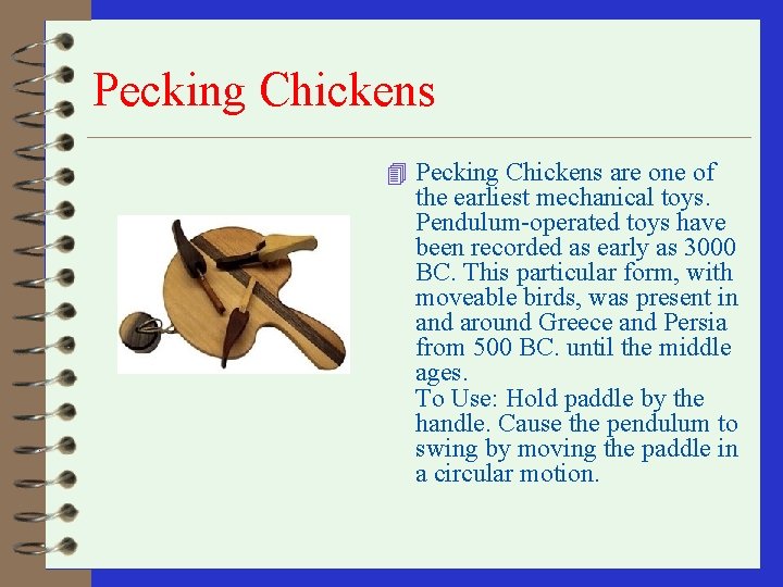 Pecking Chickens 4 Pecking Chickens are one of the earliest mechanical toys. Pendulum-operated toys