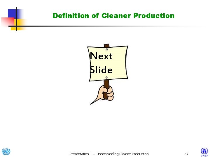 Definition of Cleaner Production Next Slide Presentation 1 – Understanding Cleaner Production 17 