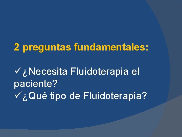 2 preguntas fundamentales: ü¿Necesita Fluidoterapia el paciente? ü¿Qué tipo de Fluidoterapia? 