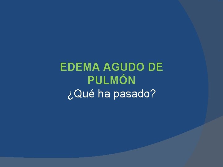 EDEMA AGUDO DE PULMÓN ¿Qué ha pasado? EDEMA AGUDO DE PULMÓN ¿Qué ha pasado?