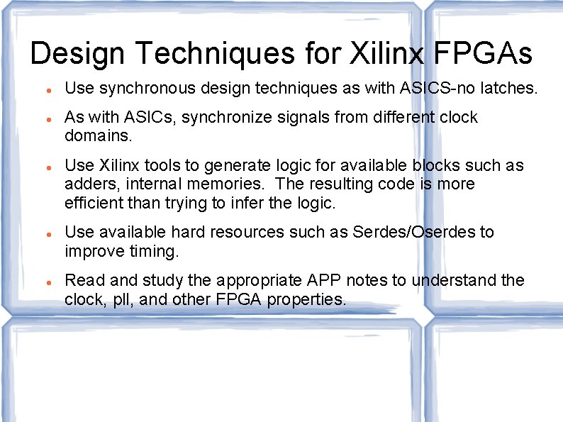 Design Techniques for Xilinx FPGAs Use synchronous design techniques as with ASICS-no latches. As