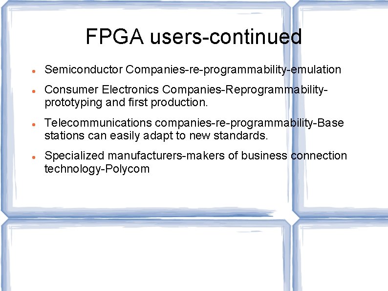 FPGA users-continued Semiconductor Companies-re-programmability-emulation Consumer Electronics Companies-Reprogrammabilityprototyping and first production. Telecommunications companies-re-programmability-Base stations can