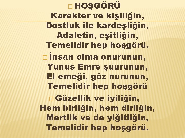� HOŞGÖRÜ Karekter ve kişiliğin, Dostluk ile kardeşliğin, Adaletin, eşitliğin, Temelidir hep hoşgörü. � � HOŞGÖRÜ Karekter ve kişiliğin, Dostluk ile kardeşliğin, Adaletin, eşitliğin, Temelidir hep hoşgörü. �