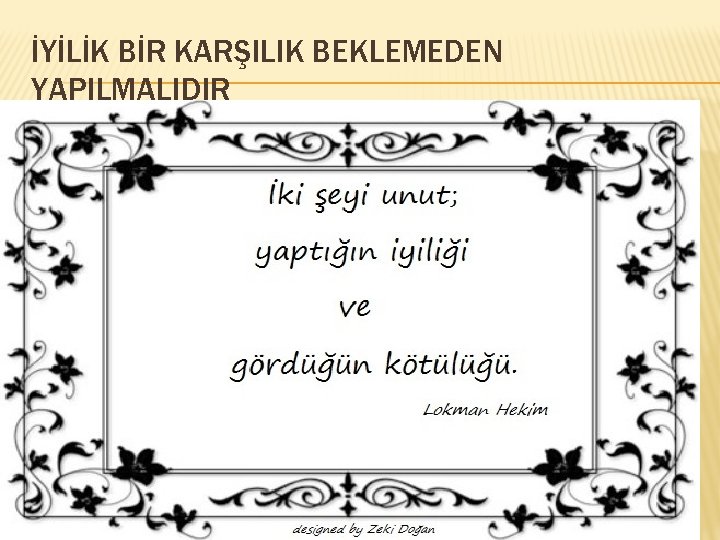 İYİLİK BİR KARŞILIK BEKLEMEDEN YAPILMALIDIR İYİLİK BİR KARŞILIK BEKLEMEDEN YAPILMALIDIR