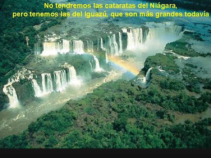 No tendremos las cataratas del Niágara, pero tenemos las del Iguazú, que son más