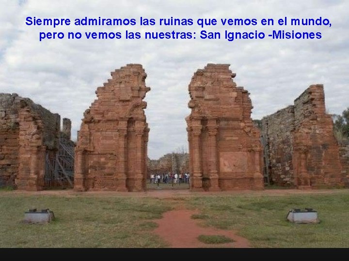 Siempre admiramos las ruinas que vemos en el mundo, pero no vemos las nuestras: