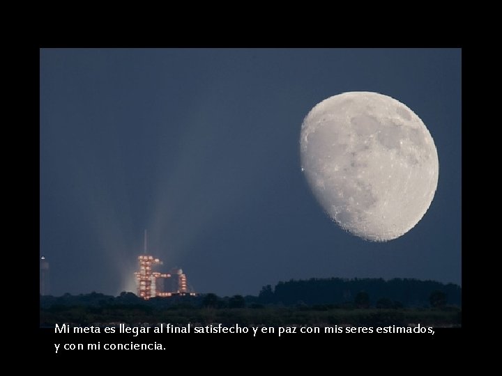 Mi meta es llegar al final satisfecho y en paz con mis seres estimados,