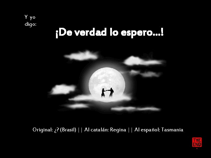Y yo digo: ¡De verdad lo espero…! Original: ¿? (Brasil) || Al catalán: Regina